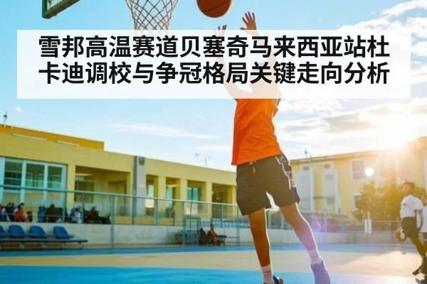 雪邦高温赛道贝塞奇马来西亚站杜卡迪调校与争冠格局关键走向分析